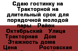 Сдаю гостинку на Тракторной на длительный срок для порядочной молодой пары › Район ­ Октябрьский › Улица ­ Тракторная › Дом ­ 48 › Этажность дома ­ 6 › Цена ­ 9 500 - Ростовская обл., Ростов-на-Дону г. Недвижимость » Квартиры аренда   
